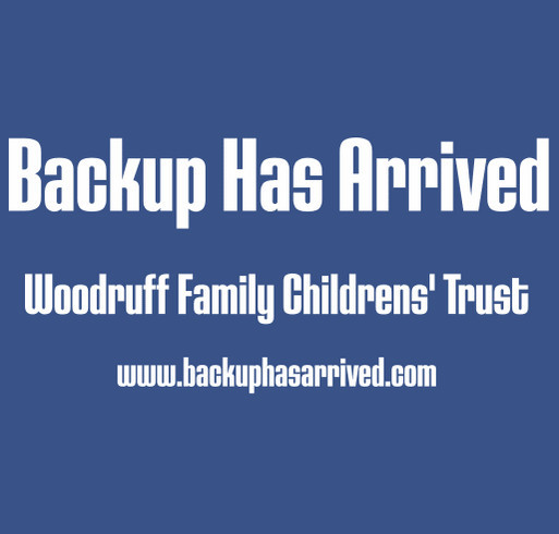 Backup Has Arrived: Woodruff Family Children's Trust shirt design - zoomed