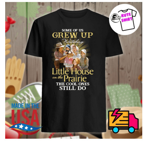 Some of us grew up watching Little House on the Prairie the cool ones still do shirt shirt design - zoomed