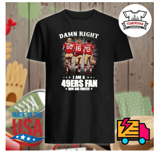 Damn right I am a 49ers fan now and forever shirt Custom Ink Fundraising