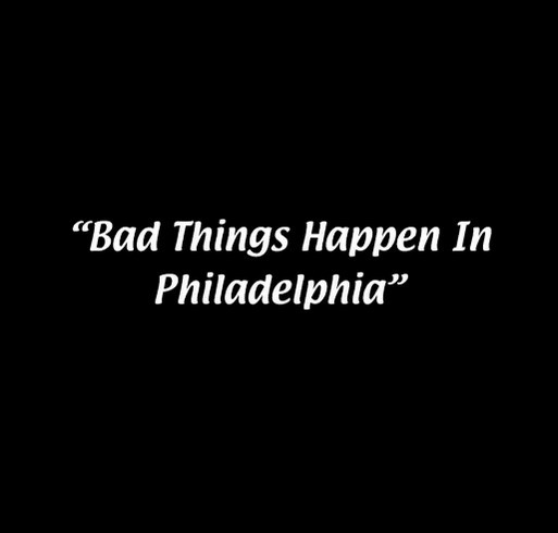 Apparently Bad Things Happen In Philadelphia.... shirt design - zoomed