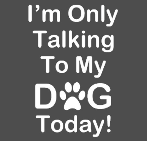 Illinois Shorthair Rescue - "I'm Only Talking To My Dog Today" shirt fundraiser shirt design - zoomed