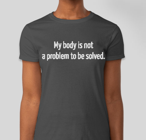 My body is not a problem to be solved. Fundraiser - unisex shirt design - front