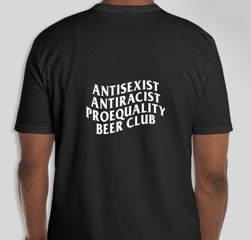 AntiSexist AntiRacist ProEquality Beer Club Merch Fundraiser Fundraiser - unisex shirt design - back