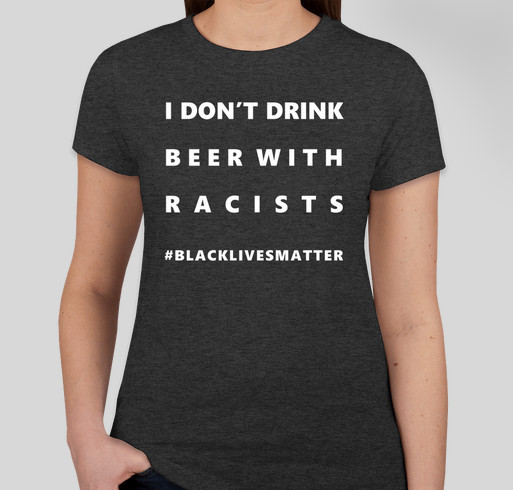 I don't drink beer with racists. Week 3. Fundraiser - unisex shirt design - front