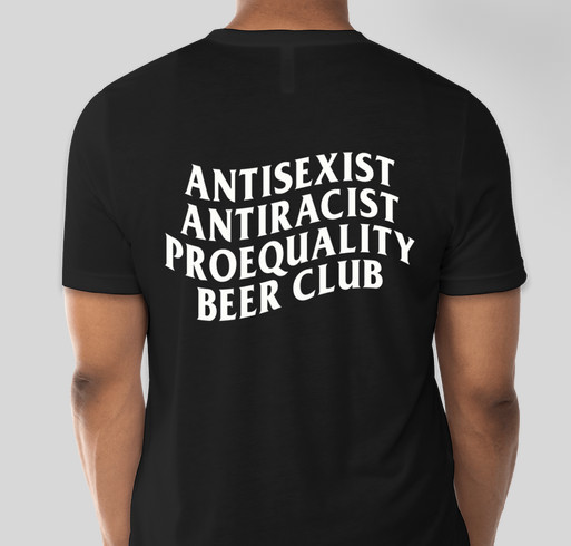 AntiSexist AntiRacist ProEquality Beer Club Merch Fundraiser (T-Shirts) Fundraiser - unisex shirt design - back