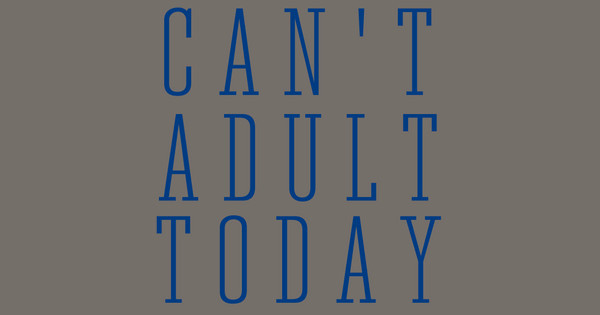 can't adult today