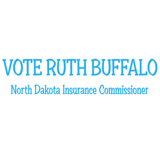 T-shirt fundraiser for Ruth Buffalo for North Dakota Insurance Commissioner shirt design - zoomed