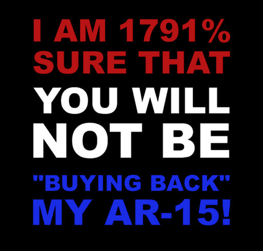 Get “I AM 1791% SURE THAT YOU WILL NOT BE “BUYING BACK” MY AR-15″ T-Shirt! shirt design - zoomed