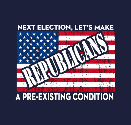 Next election, let's make Republicans a pre-existing condition shirt design - zoomed