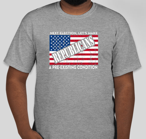 Next election, let's make Republicans a pre-existing condition Fundraiser - unisex shirt design - front