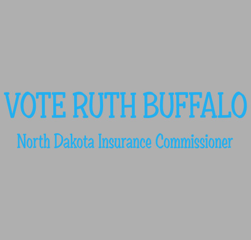 T-shirt fundraiser for Ruth Buffalo for North Dakota Insurance Commissioner shirt design - zoomed