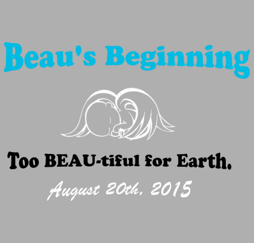 ~Beau's Beginning~ Help us raise money to purchase Cuddle Cots for local Hospitals. All in memory of my son, Beau Flory. He became an angel on August 20th, 2015, at 38 weeks gestation. shirt design - zoomed