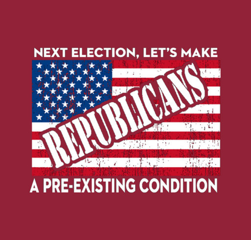 Next election, let's make Republicans a pre-existing condition shirt design - zoomed