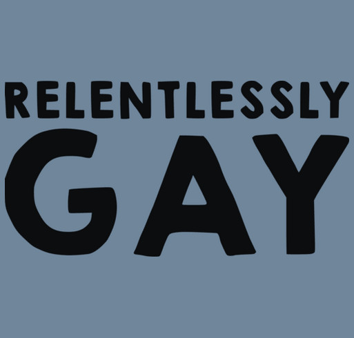 #Relentlesslygay T-Shirt Fundraiser Design #1 shirt design - zoomed