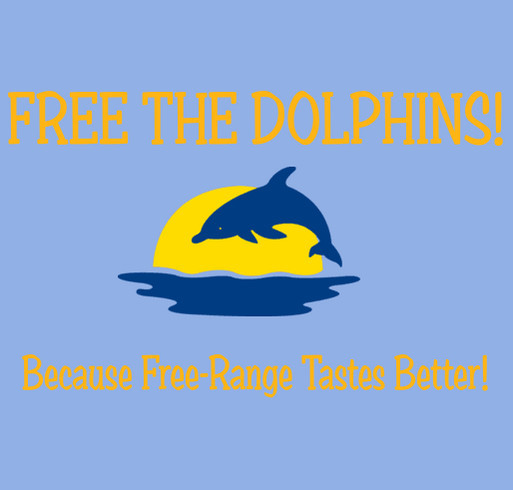 Free the Dolphins! Because Free-Range Tastes Better! shirt design - zoomed