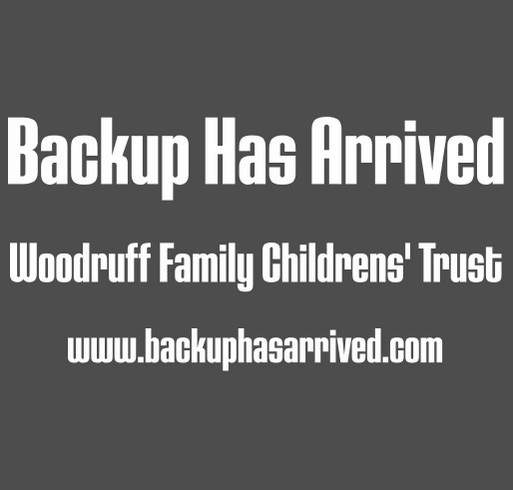 Backup Has Arrived: Woodruff Family Children's Trust shirt design - zoomed
