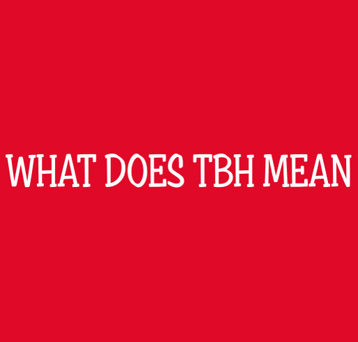 WHAT DOES TBH MEAN shirt design - zoomed