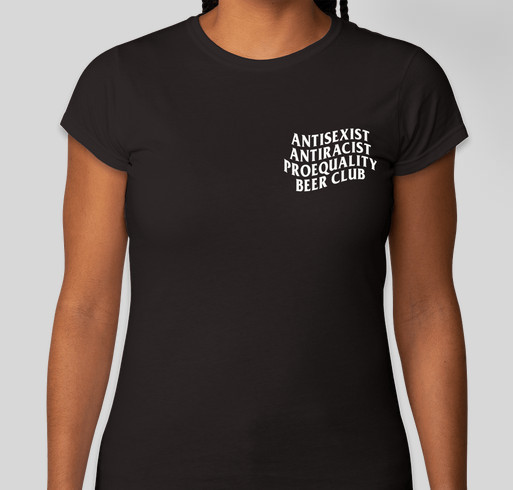 AntiSexist AntiRacist ProEquality Beer Club Merch Fundraiser Fundraiser - unisex shirt design - front