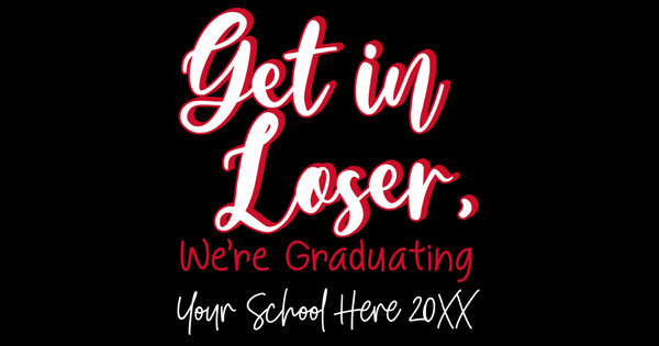 Get in Loser We're Graduating